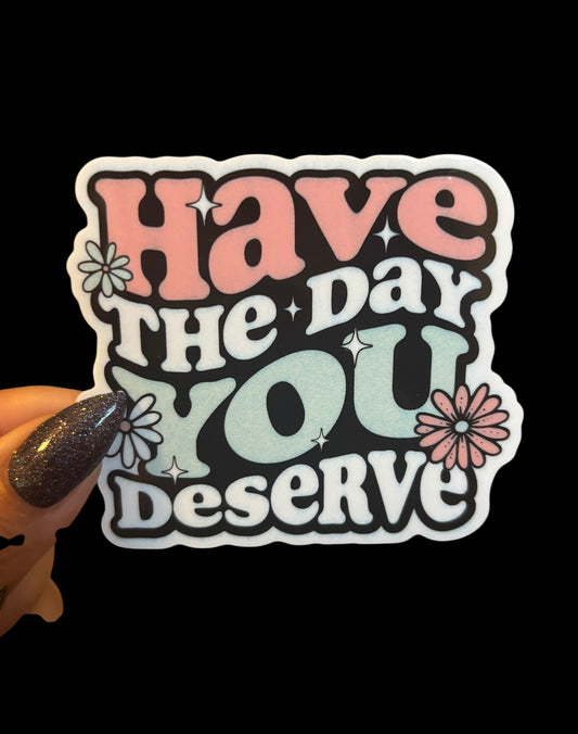 Have the day you deserve Sticker